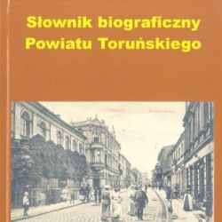 Słownik biograficzny Powiatu Toruńskiego I tom