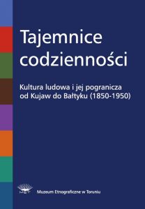 Tajemnice codzienności. Kultura ludowa i jej pogranicza od Kujaw do Bałtyku